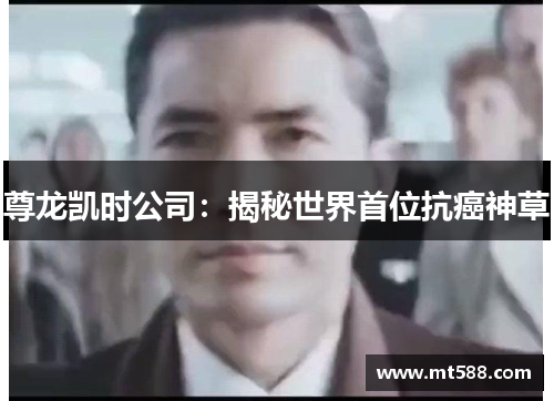 尊龙凯时公司：揭秘世界首位抗癌神草