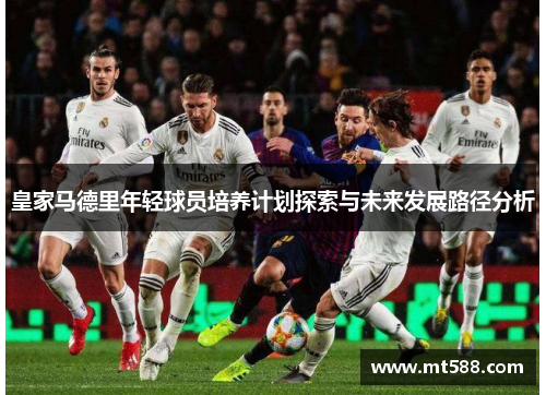 皇家马德里年轻球员培养计划探索与未来发展路径分析